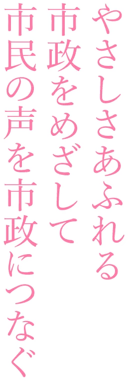 やさしさあふれる市政をめざして 市民の声を市政につなぐ